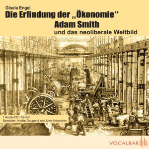 Gisela Engel: Die Erfindung der „Ökonomie“: Adam Smith und das Neoliberale Weltbild